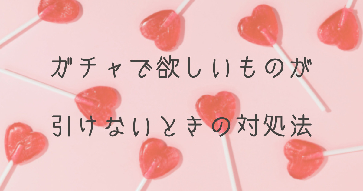 ガチャ活でも節約！欲しいものが引けない人にオススメのガチャガチャ裏技4選